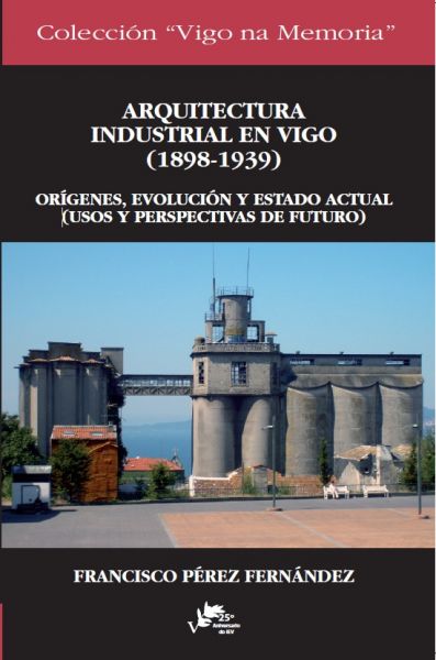 ARQUITECTURA INDUSTRIAL EN VIGO (1898-1939). Orígenes, evolución y estado actual (usos y perspectivas de futuro)